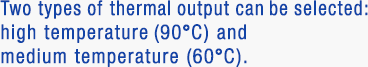 Two types of thermal output can be selected: high temperature (90°C) and medium temperature (60°C).