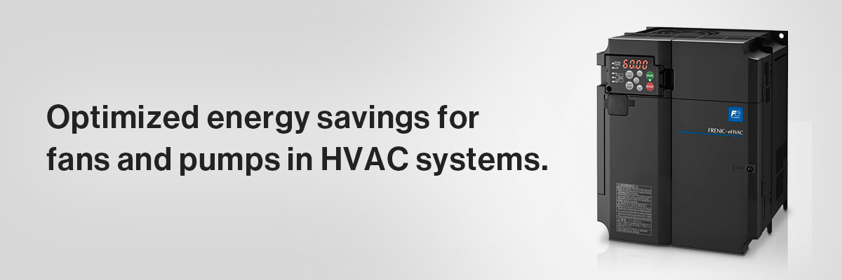 FRENIC-eHVAC Optimized energy savings for fans and pumps in HVAC systems.