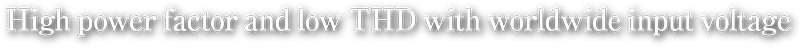 High power factor and low THD with worldwide input voltage
