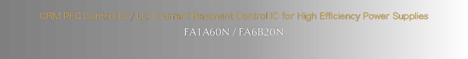 CRM PFC Control IC / LLC Current Resonant Control IC for High Efficiency Power Supplies FA1A60N/FA6B20N