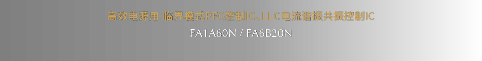 高效电源用 临界模式PFC控制IC、LLC电流谐振共振控制IC FA1A60N/FA6B20N