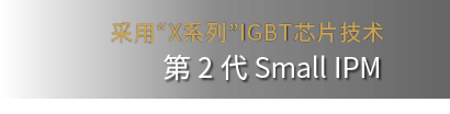 采用“X系列”芯片技术 第3代 Small IPM