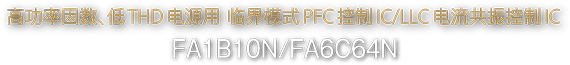 高功率因数、低THD电源用 临界模式PFC控制IC/LLC电流共振控制IC